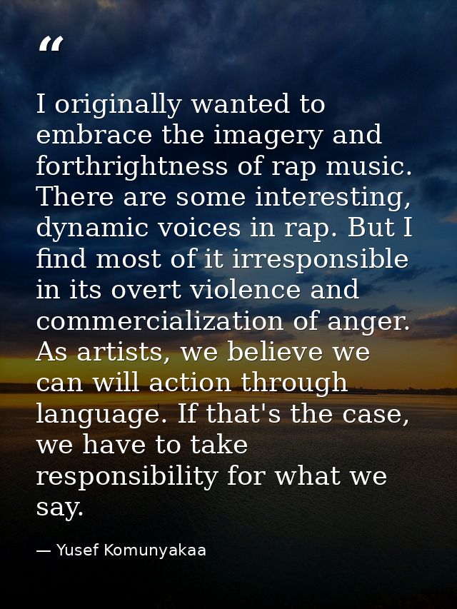 I originally wanted to embrace the imagery and forthrightness of rap music. There are some interesting, dynamic voices i — Yusef Komunyakaa