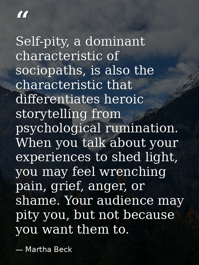 Self-pity, a dominant characteristic of sociopaths, is also the characteristic that differentiates heroic storytelling f — Martha Beck