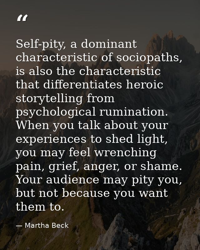 Self-pity, a dominant characteristic of sociopaths, is also the characteristic that differentiates heroic storytelling f — Martha Beck