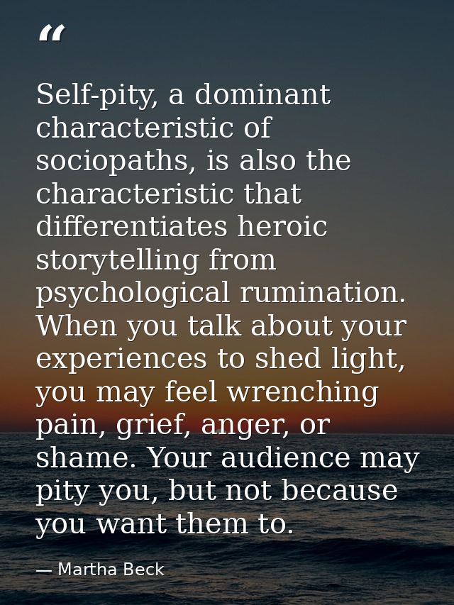 Self-pity, a dominant characteristic of sociopaths, is also the characteristic that differentiates heroic storytelling f — Martha Beck