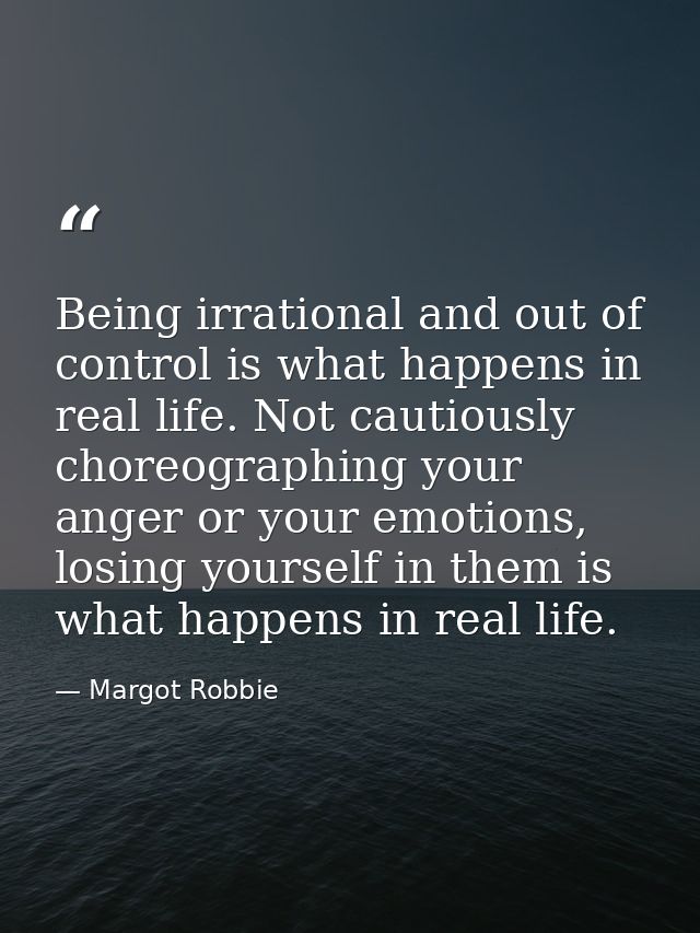 Being irrational and out of control is what happens in real life. Not cautiously choreographing your anger or your emoti — Margot Robbie