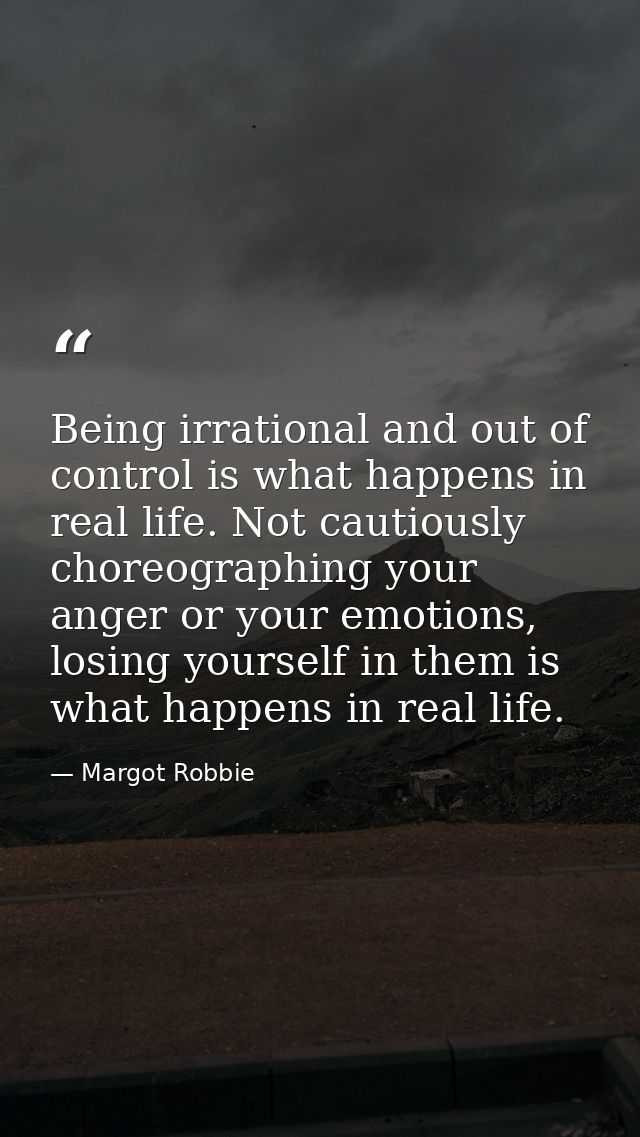 Being irrational and out of control is what happens in real life. Not cautiously choreographing your anger or your emoti — Margot Robbie