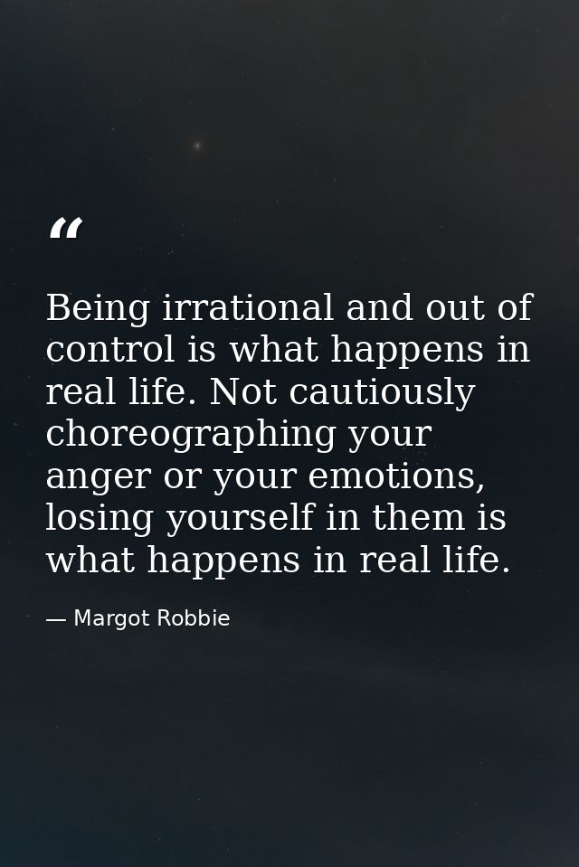 Being irrational and out of control is what happens in real life. Not cautiously choreographing your anger or your emoti — Margot Robbie