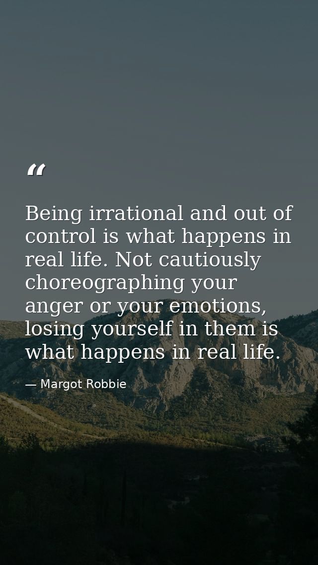 Being irrational and out of control is what happens in real life. Not cautiously choreographing your anger or your emoti — Margot Robbie