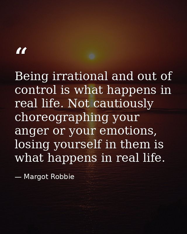 Being irrational and out of control is what happens in real life. Not cautiously choreographing your anger or your emoti — Margot Robbie