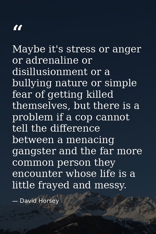 Maybe it's stress or anger or adrenaline or disillusionment or a bullying nature or simple fear of getting killed themse — David Horsey
