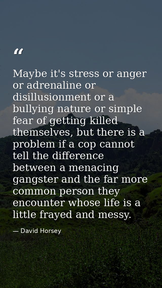 Maybe it's stress or anger or adrenaline or disillusionment or a bullying nature or simple fear of getting killed themse — David Horsey