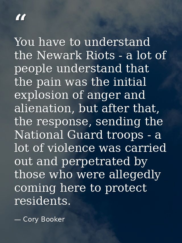 You have to understand the Newark Riots - a lot of people understand that the pain was the initial explosion of anger an — Cory Booker
