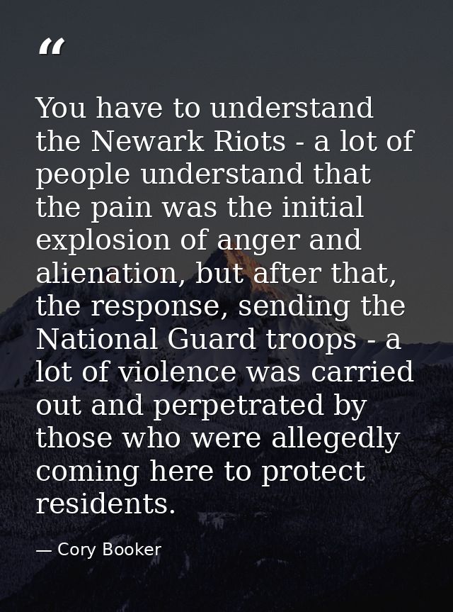 You have to understand the Newark Riots - a lot of people understand that the pain was the initial explosion of anger an — Cory Booker