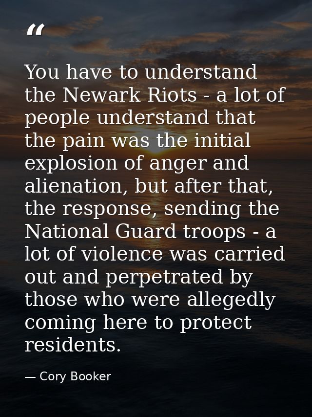 You have to understand the Newark Riots - a lot of people understand that the pain was the initial explosion of anger an — Cory Booker
