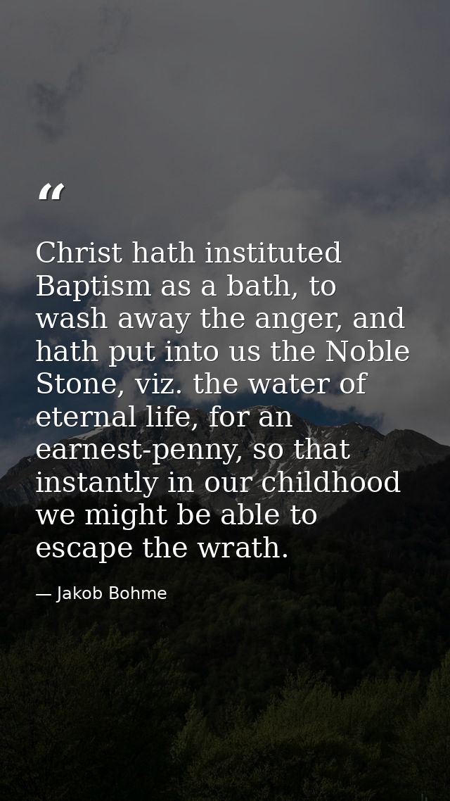 Christ hath instituted Baptism as a bath, to wash away the anger, and hath put into us the Noble Stone, viz. the water o — Jakob Bohme