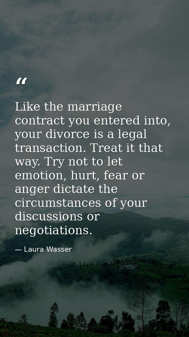 Like the marriage contract you entered into, your divorce is a legal transaction. Treat it that way. Try not to let emot — Laura Wasser