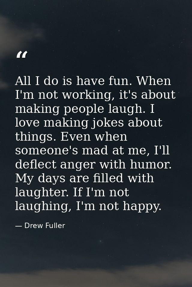 All I do is have fun. When I'm not working, it's about making people laugh. I love making jokes about things. Even when  — Drew Fuller