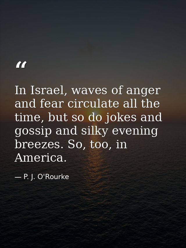 In Israel, waves of anger and fear circulate all the time, but so do jokes and gossip and silky evening breezes. So, too — P. J. O'Rourke