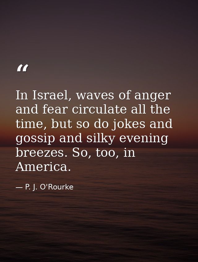 In Israel, waves of anger and fear circulate all the time, but so do jokes and gossip and silky evening breezes. So, too — P. J. O'Rourke