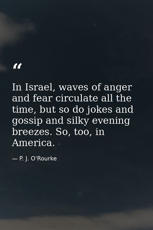 In Israel, waves of anger and fear circulate all the time, but so do jokes and gossip and silky evening breezes. So, too — P. J. O'Rourke