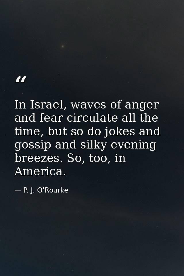 In Israel, waves of anger and fear circulate all the time, but so do jokes and gossip and silky evening breezes. So, too — P. J. O'Rourke