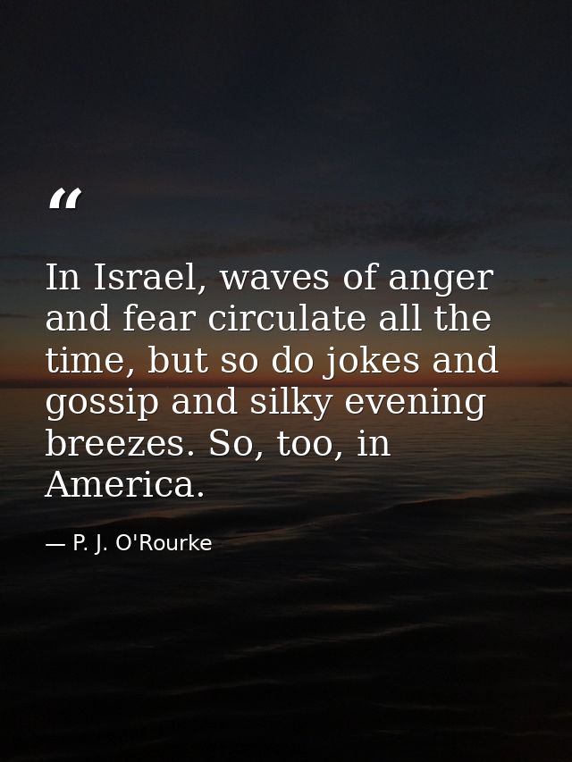 In Israel, waves of anger and fear circulate all the time, but so do jokes and gossip and silky evening breezes. So, too — P. J. O'Rourke