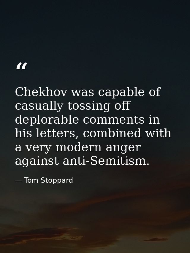 Chekhov was capable of casually tossing off deplorable comments in his letters, combined with a very modern anger agains — Tom Stoppard