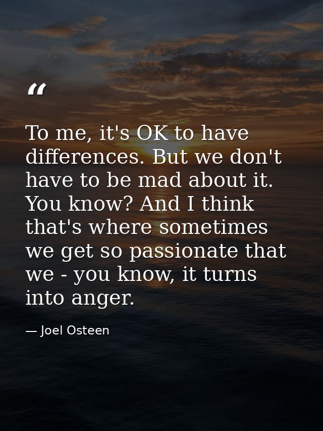 To me, it's OK to have differences. But we don't have to be mad about it. You know? And I think that's where sometimes w — Joel Osteen