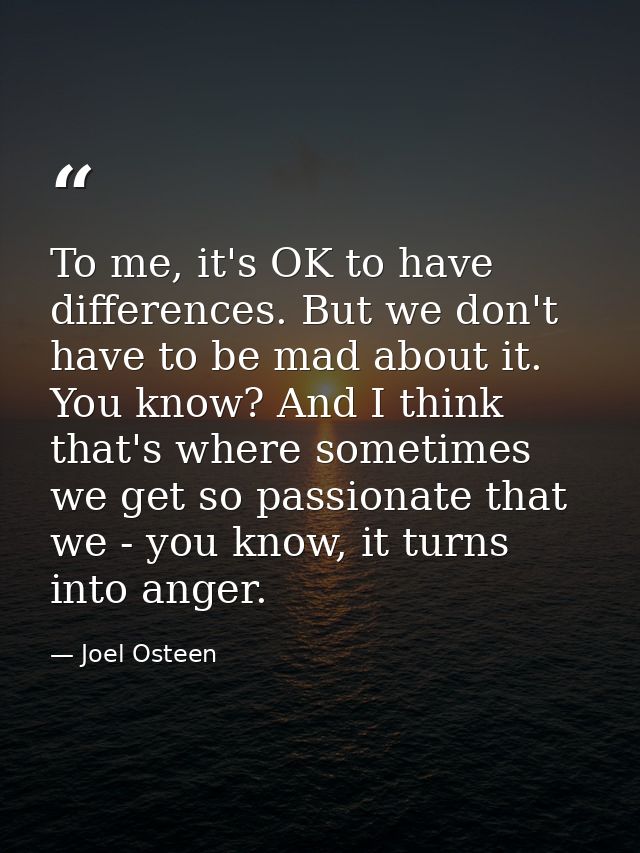 To me, it's OK to have differences. But we don't have to be mad about it. You know? And I think that's where sometimes w — Joel Osteen