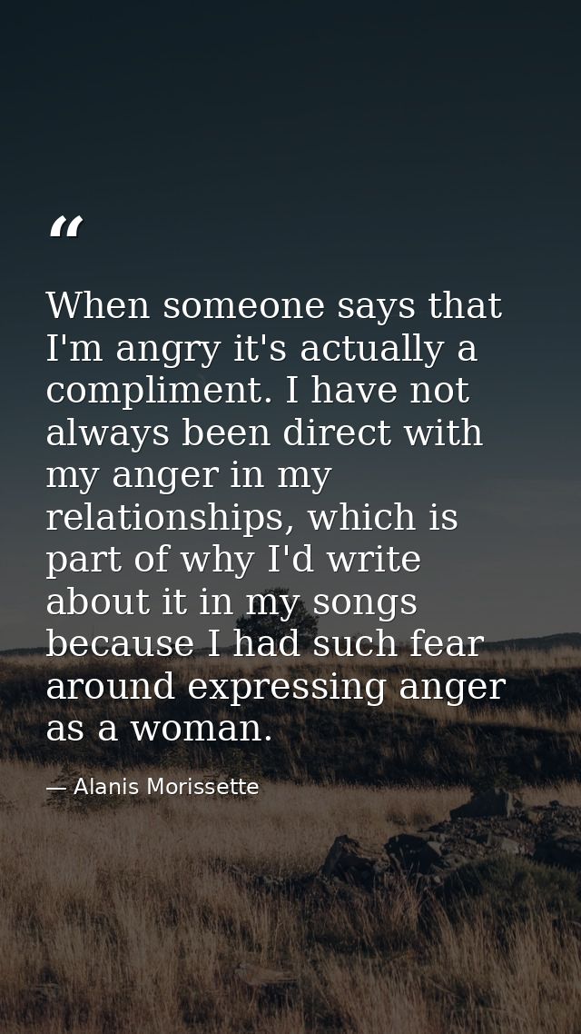 When someone says that I'm angry it's actually a compliment. I have not always been direct with my anger in my relations — Alanis Morissette