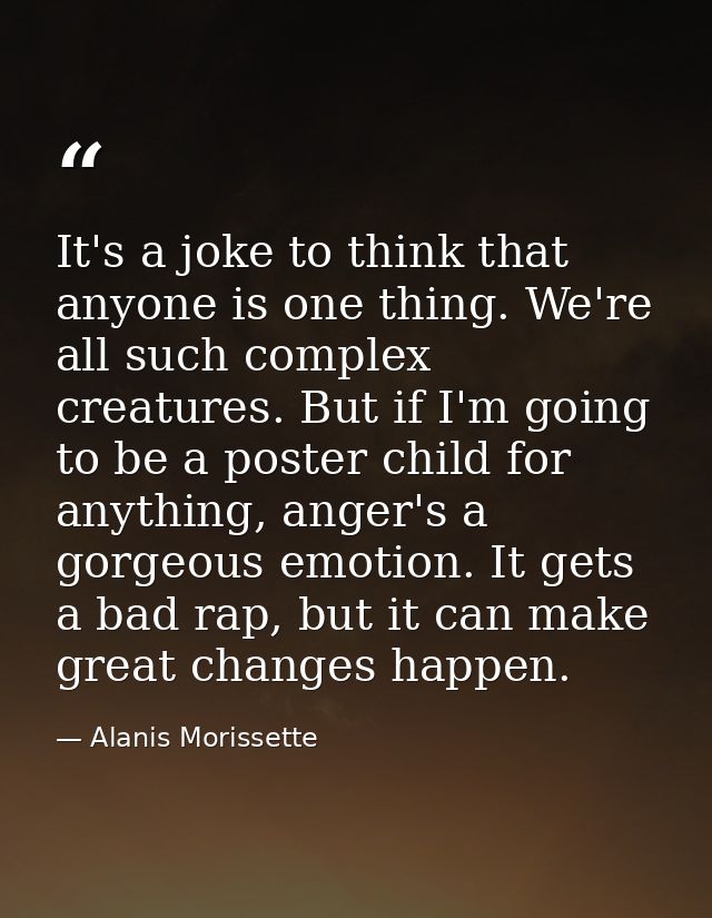 It's a joke to think that anyone is one thing. We're all such complex creatures. But if I'm going to be a poster child f — Alanis Morissette