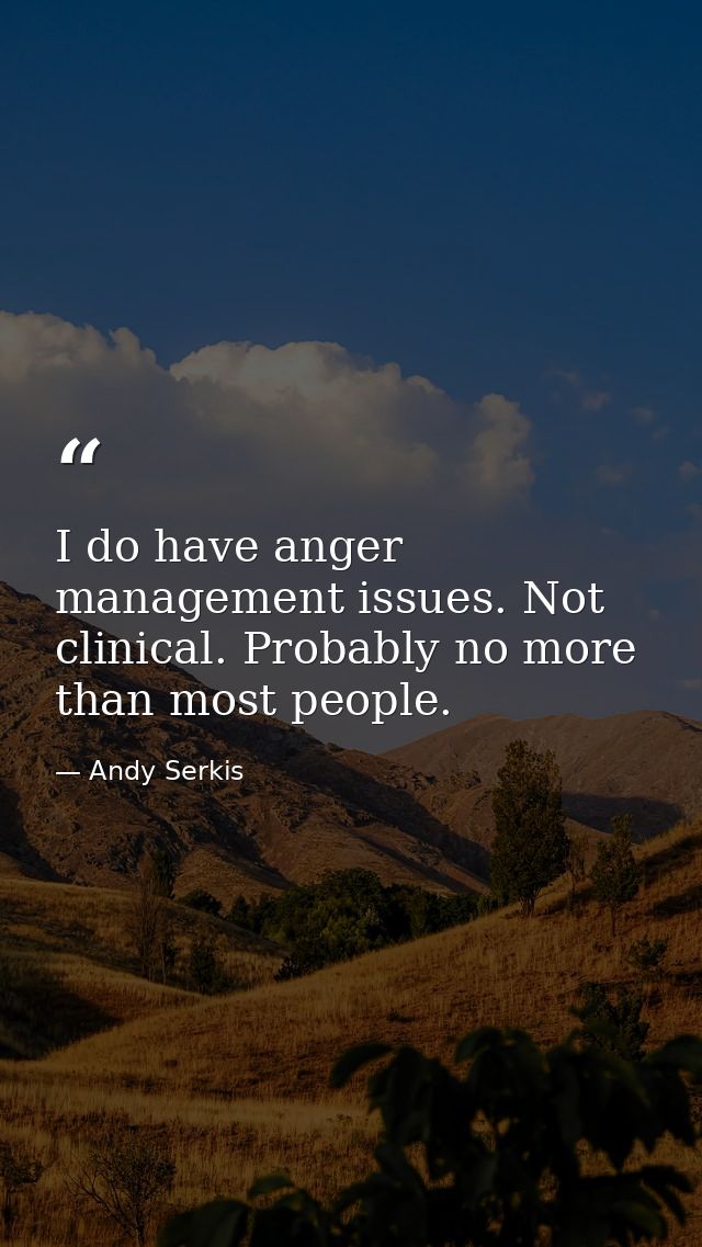 I do have anger management issues. Not clinical. Probably no more than most people. — Andy Serkis