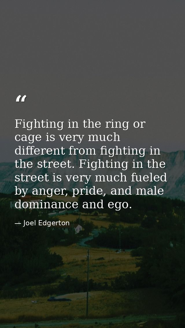 Fighting in the ring or cage is very much different from fighting in the street. Fighting in the street is very much fue — Joel Edgerton