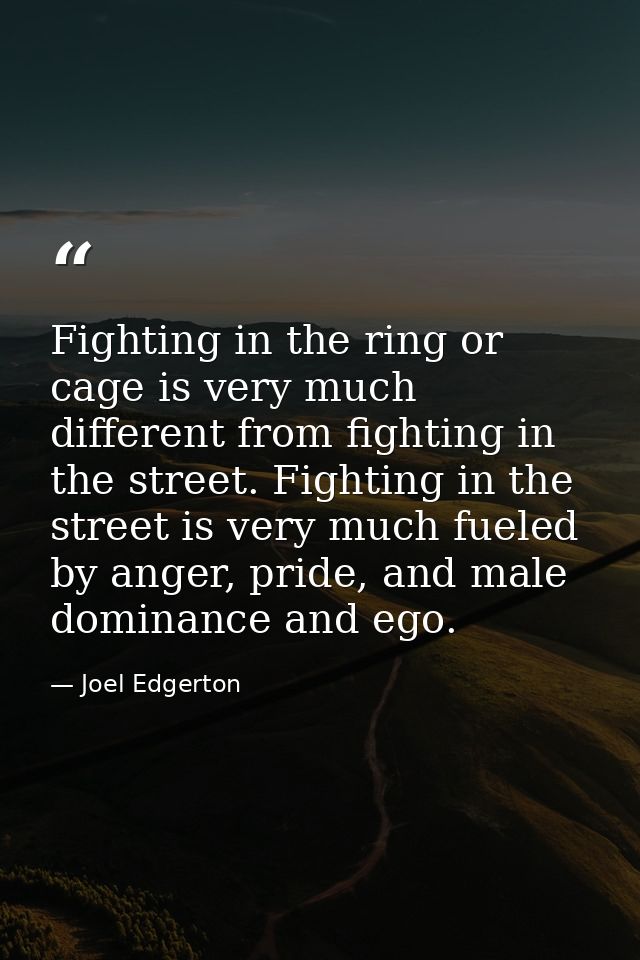 Fighting in the ring or cage is very much different from fighting in the street. Fighting in the street is very much fue — Joel Edgerton