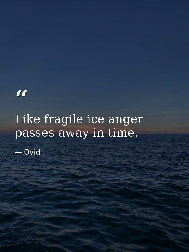 Like fragile ice anger passes away in time. — Ovid