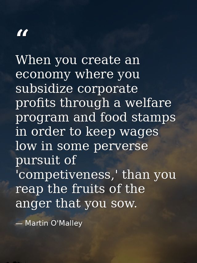 When you create an economy where you subsidize corporate profits through a welfare program and food stamps in order to k — Martin O'Malley