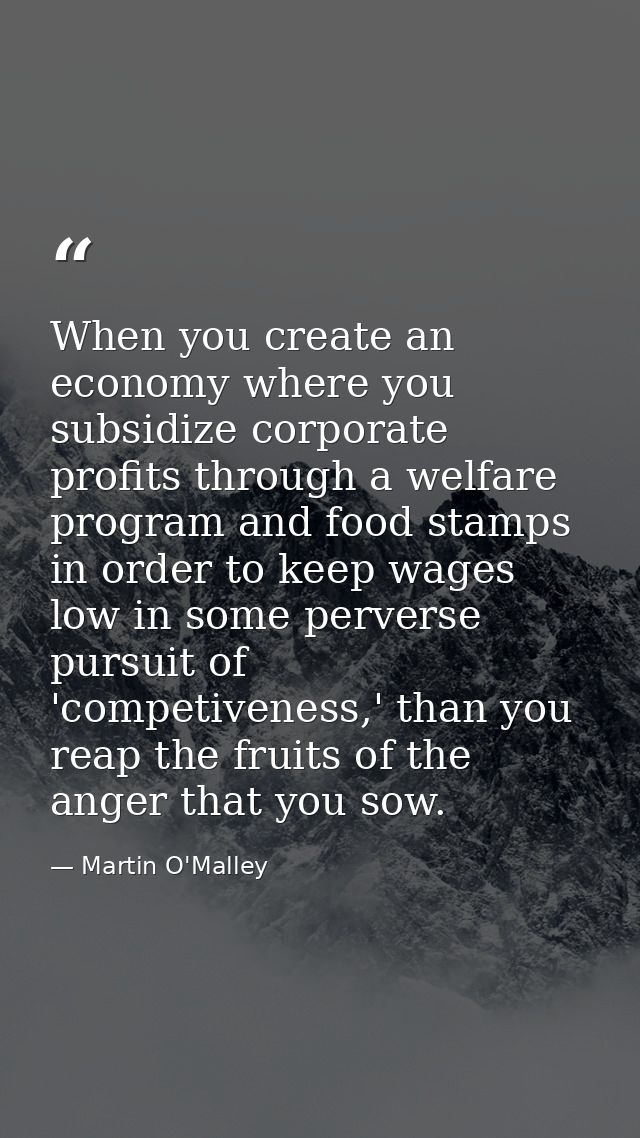 When you create an economy where you subsidize corporate profits through a welfare program and food stamps in order to k — Martin O'Malley