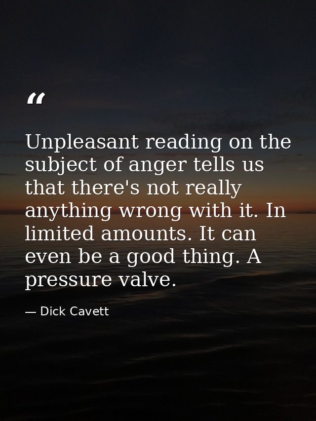 Unpleasant reading on the subject of anger tells us that there's not really anything wrong with it. In limited amounts.  — Dick Cavett