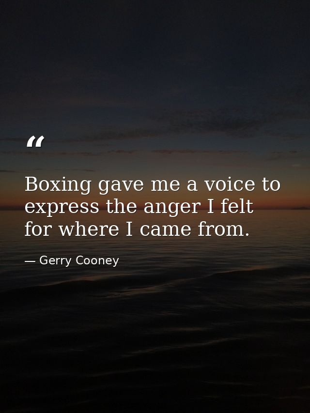 Boxing gave me a voice to express the anger I felt for where I came from. — Gerry Cooney