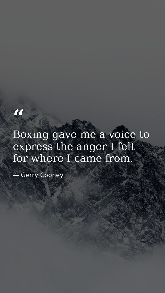 Boxing gave me a voice to express the anger I felt for where I came from. — Gerry Cooney