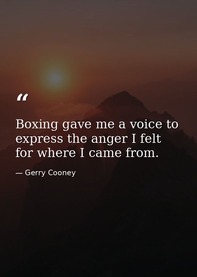 Boxing gave me a voice to express the anger I felt for where I came from. — Gerry Cooney