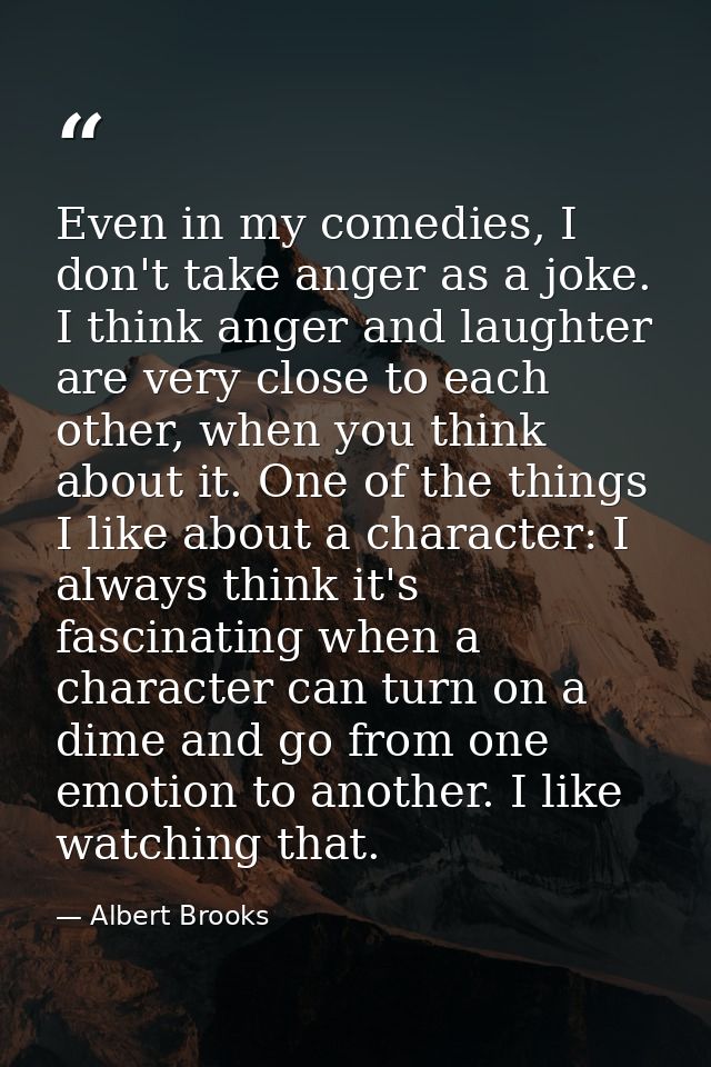 Even in my comedies, I don't take anger as a joke. I think anger and laughter are very close to each other, when you thi — Albert Brooks