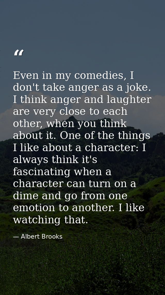 Even in my comedies, I don't take anger as a joke. I think anger and laughter are very close to each other, when you thi — Albert Brooks
