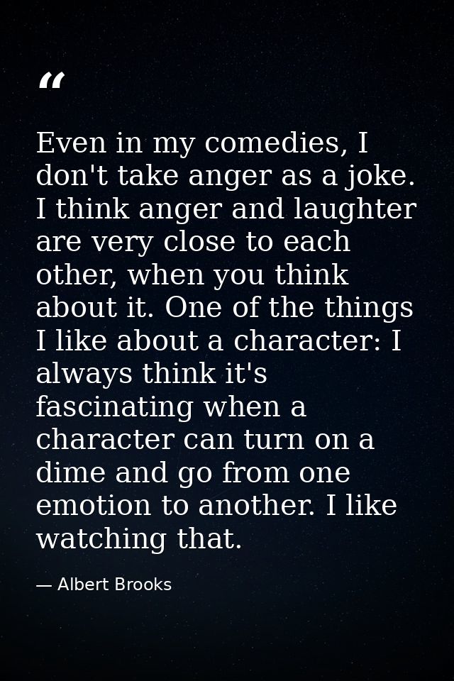 Even in my comedies, I don't take anger as a joke. I think anger and laughter are very close to each other, when you thi — Albert Brooks