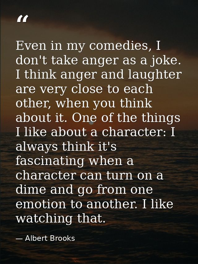 Even in my comedies, I don't take anger as a joke. I think anger and laughter are very close to each other, when you thi — Albert Brooks