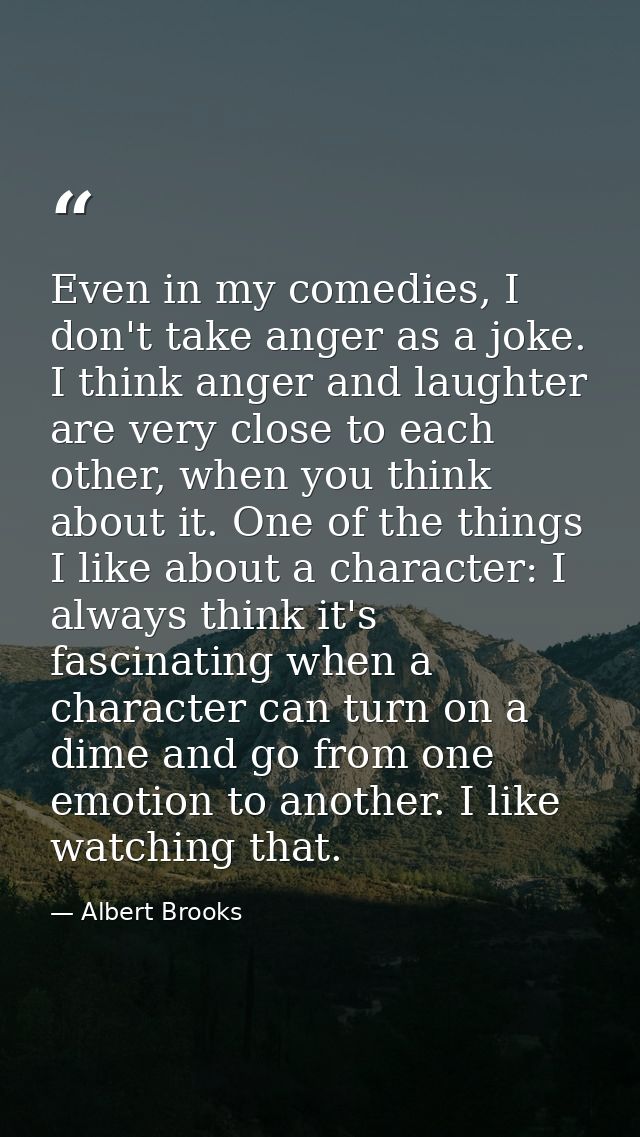 Even in my comedies, I don't take anger as a joke. I think anger and laughter are very close to each other, when you thi — Albert Brooks