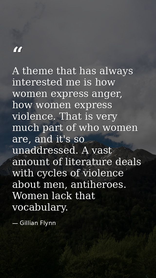 A theme that has always interested me is how women express anger, how women express violence. That is very much part of  — Gillian Flynn