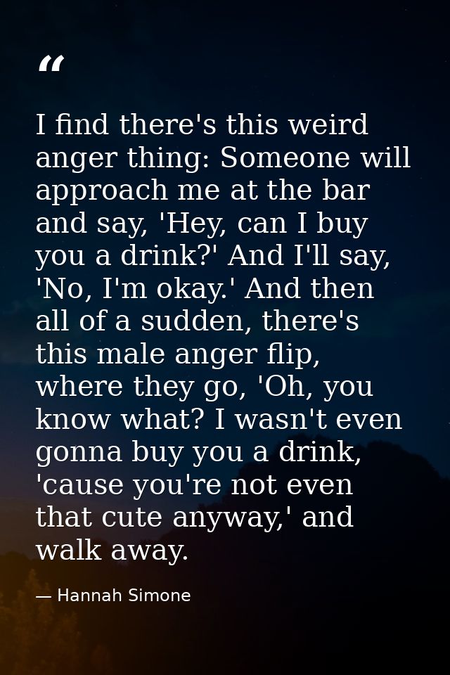 I find there's this weird anger thing: Someone will approach me at the bar and say, 'Hey, can I buy you a drink?' And I' — Hannah Simone