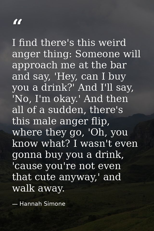 I find there's this weird anger thing: Someone will approach me at the bar and say, 'Hey, can I buy you a drink?' And I' — Hannah Simone