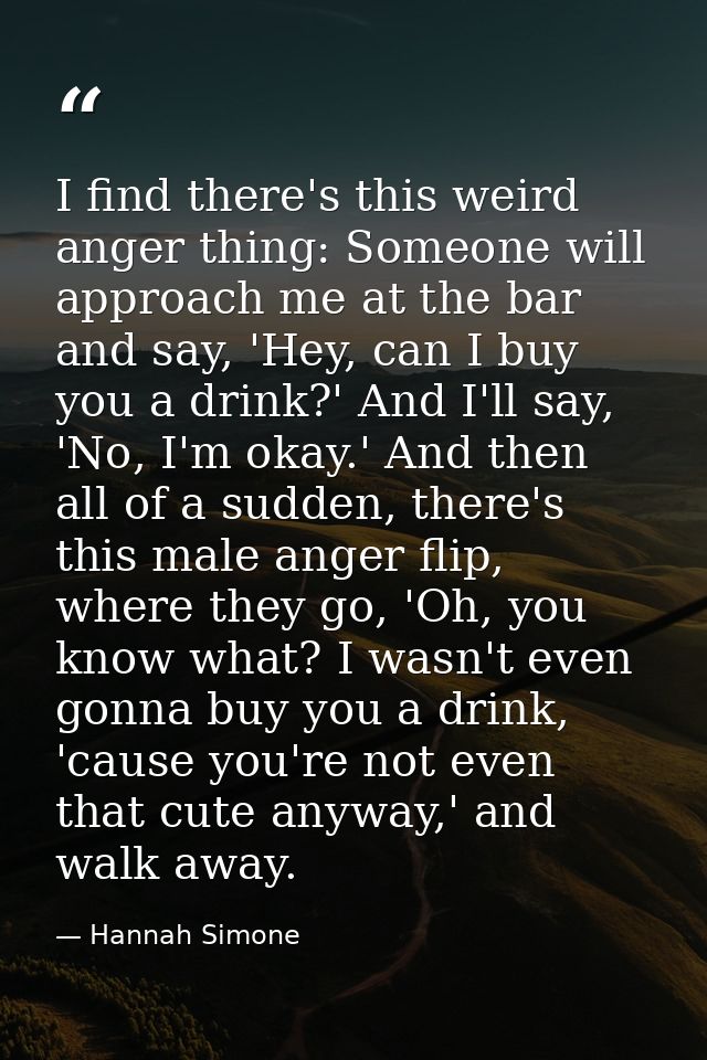 I find there's this weird anger thing: Someone will approach me at the bar and say, 'Hey, can I buy you a drink?' And I' — Hannah Simone