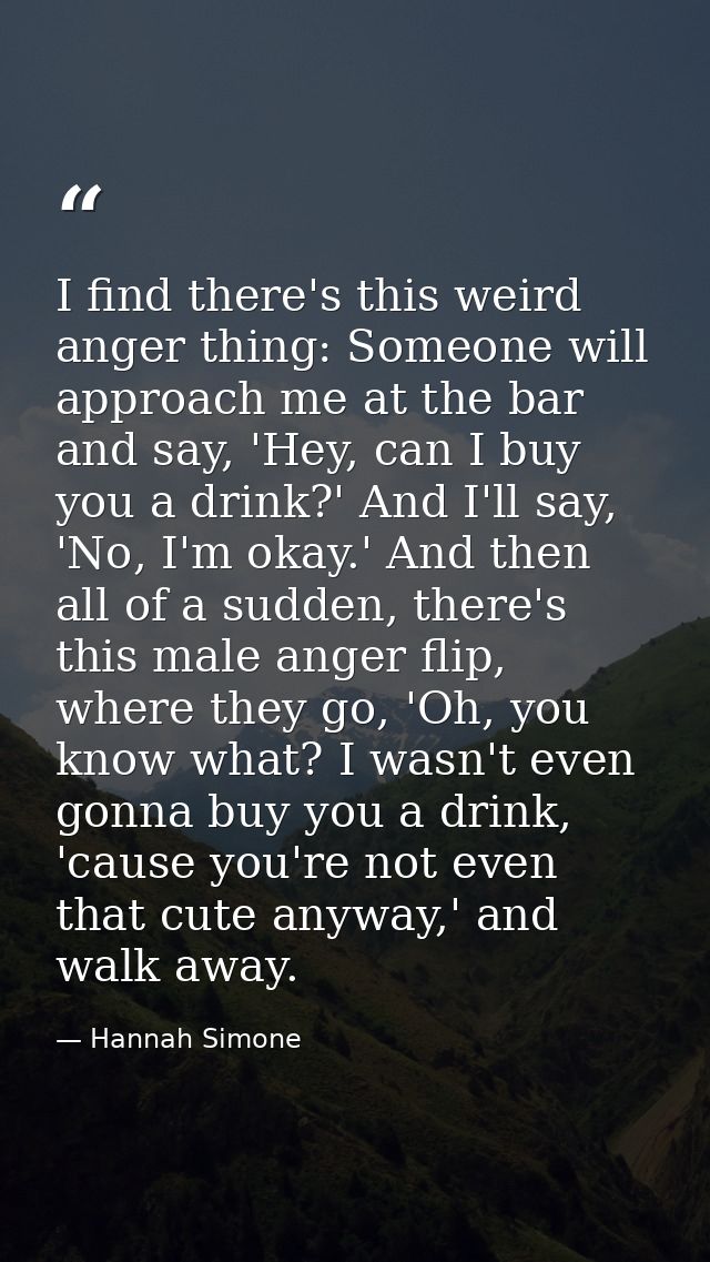 I find there's this weird anger thing: Someone will approach me at the bar and say, 'Hey, can I buy you a drink?' And I' — Hannah Simone