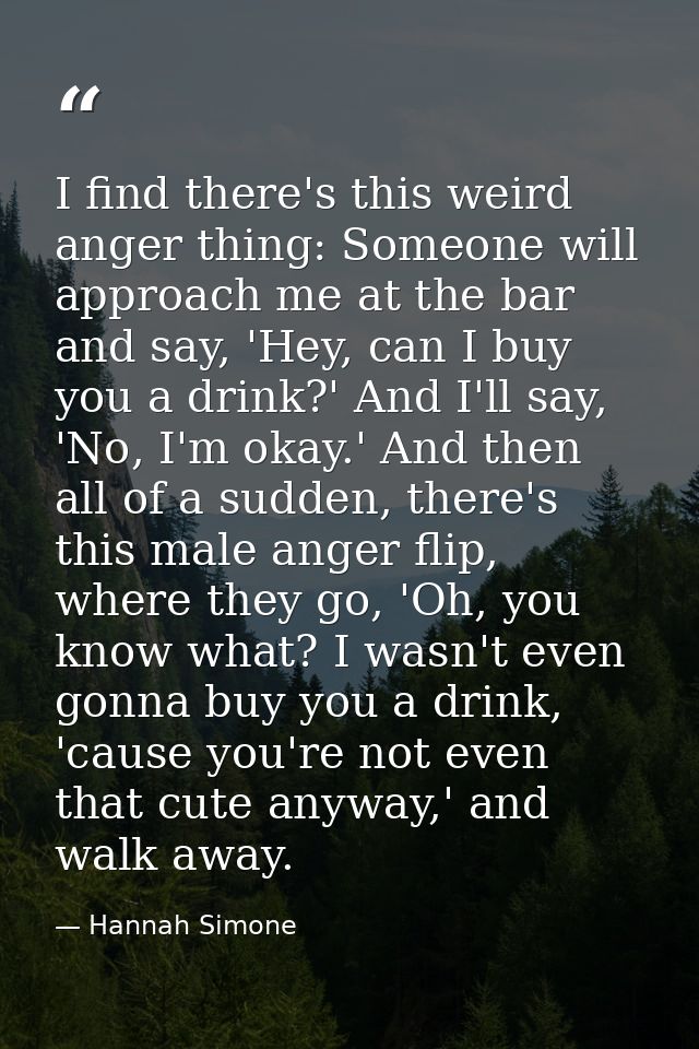 I find there's this weird anger thing: Someone will approach me at the bar and say, 'Hey, can I buy you a drink?' And I' — Hannah Simone