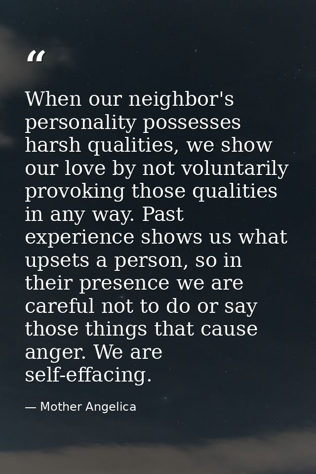 When our neighbor's personality possesses harsh qualities, we show our love by not voluntarily provoking those qualities — Mother Angelica