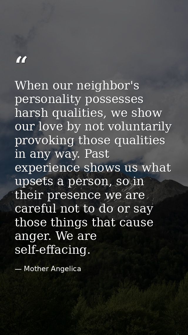 When our neighbor's personality possesses harsh qualities, we show our love by not voluntarily provoking those qualities — Mother Angelica